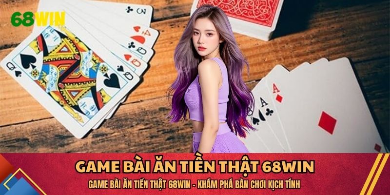 Game Bài Ăn Tiền Thật 68WIN - Khám Phá Bàn Chơi Kịch Tính